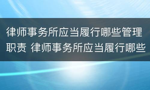 律师事务所应当履行哪些管理职责 律师事务所应当履行哪些管理职责和职责