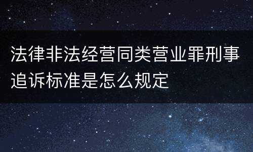 法律非法经营同类营业罪刑事追诉标准是怎么规定