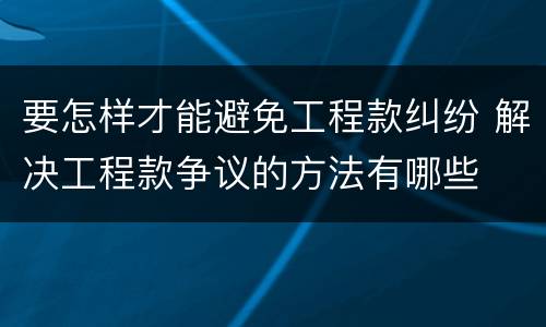 要怎样才能避免工程款纠纷 解决工程款争议的方法有哪些