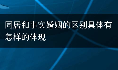 同居和事实婚姻的区别具体有怎样的体现