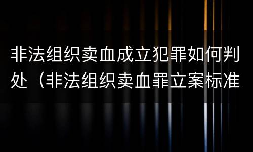非法组织卖血成立犯罪如何判处（非法组织卖血罪立案标准）