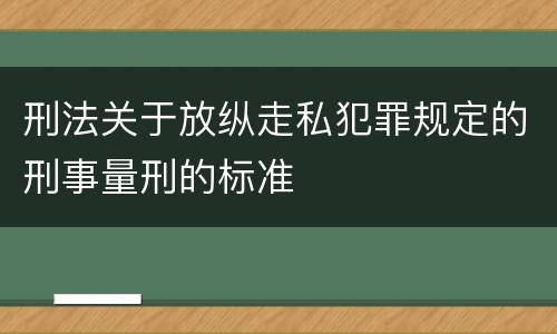 刑法关于放纵走私犯罪规定的刑事量刑的标准