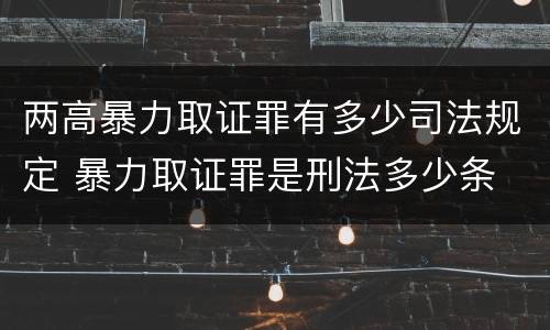 两高暴力取证罪有多少司法规定 暴力取证罪是刑法多少条