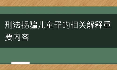 刑法拐骗儿童罪的相关解释重要内容