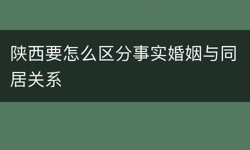 陕西要怎么区分事实婚姻与同居关系