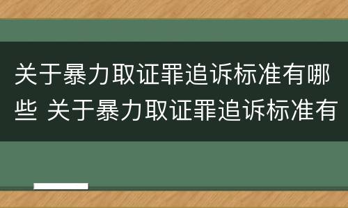 关于暴力取证罪追诉标准有哪些 关于暴力取证罪追诉标准有哪些内容