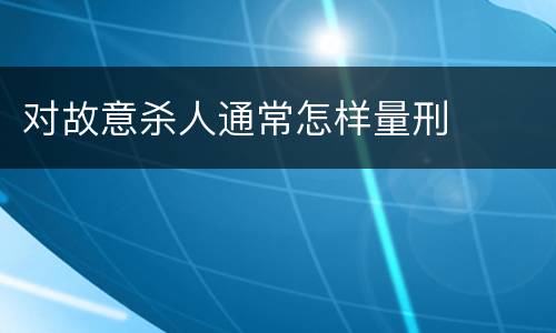 对故意杀人通常怎样量刑