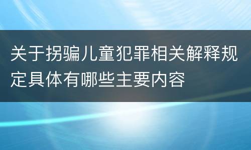 关于拐骗儿童犯罪相关解释规定具体有哪些主要内容