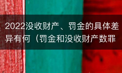 2022没收财产、罚金的具体差异有何（罚金和没收财产数罪并罚）