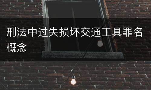 刑法中过失损坏交通工具罪名概念