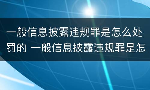 一般信息披露违规罪是怎么处罚的 一般信息披露违规罪是怎么处罚的呢