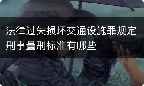 法律过失损坏交通设施罪规定刑事量刑标准有哪些