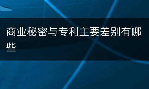商业秘密与专利主要差别有哪些