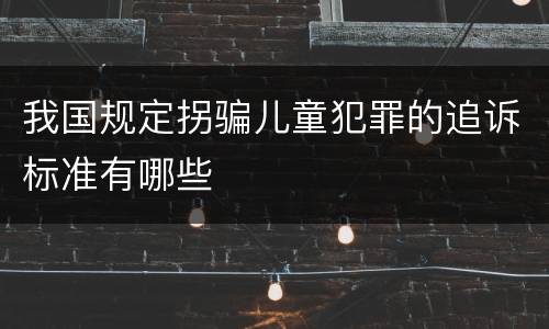 我国规定拐骗儿童犯罪的追诉标准有哪些