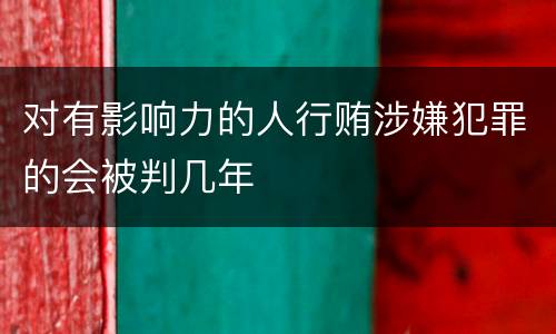 对有影响力的人行贿涉嫌犯罪的会被判几年