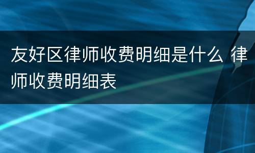友好区律师收费明细是什么 律师收费明细表