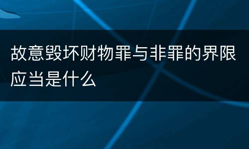 故意毁坏财物罪与非罪的界限应当是什么