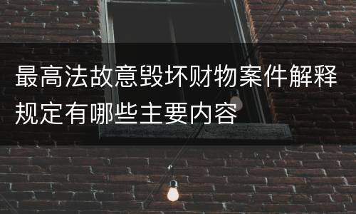 最高法故意毁坏财物案件解释规定有哪些主要内容