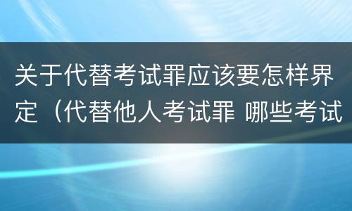 关于代替考试罪应该要怎样界定（代替他人考试罪 哪些考试）