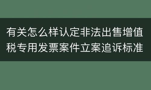 有关怎么样认定非法出售增值税专用发票案件立案追诉标准