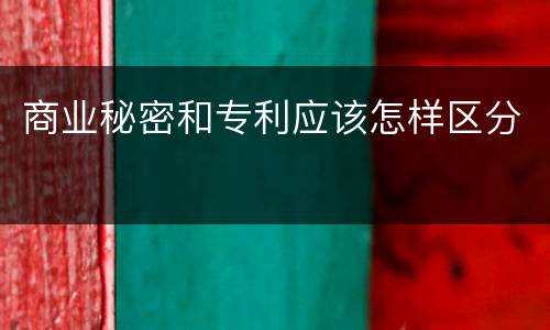 商业秘密和专利应该怎样区分