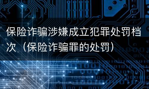 保险诈骗涉嫌成立犯罪处罚档次（保险诈骗罪的处罚）