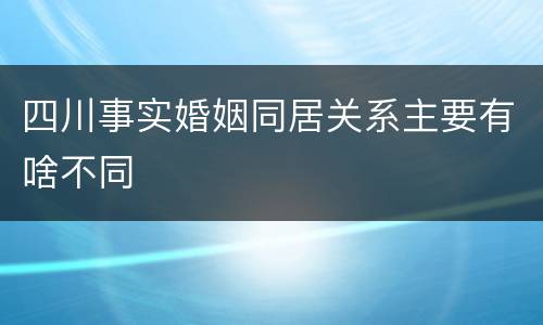 四川事实婚姻同居关系主要有啥不同