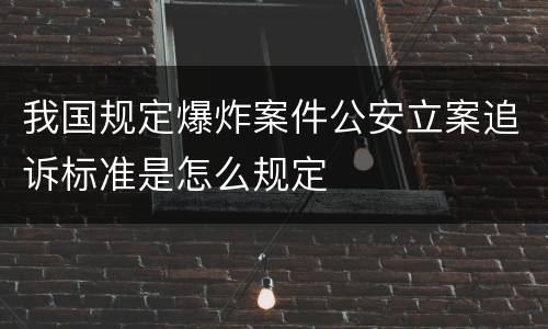 我国规定爆炸案件公安立案追诉标准是怎么规定