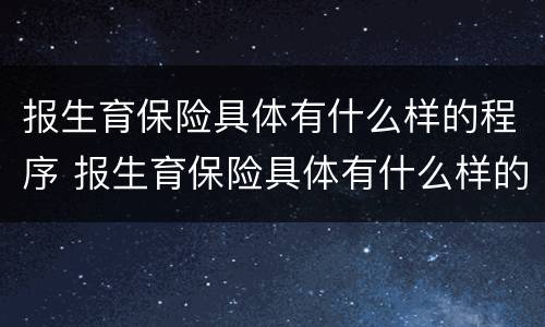 报生育保险具体有什么样的程序 报生育保险具体有什么样的程序和流程