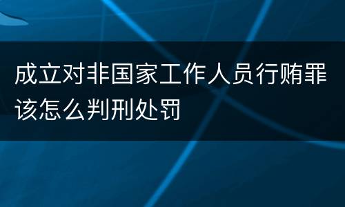 成立对非国家工作人员行贿罪该怎么判刑处罚