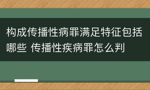 构成传播性病罪满足特征包括哪些 传播性疾病罪怎么判
