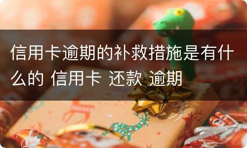 信用卡逾期的补救措施是有什么的 信用卡 还款 逾期
