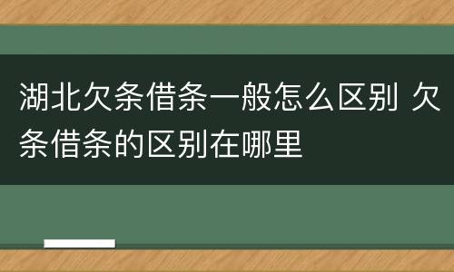 湖北欠条借条一般怎么区别 欠条借条的区别在哪里