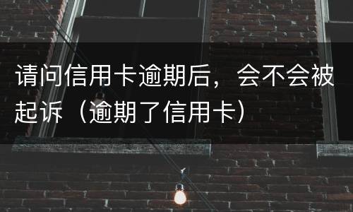 请问信用卡逾期后，会不会被起诉（逾期了信用卡）