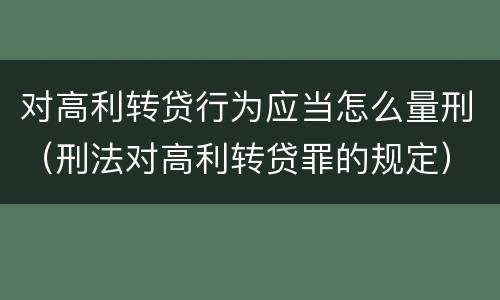 对高利转贷行为应当怎么量刑（刑法对高利转贷罪的规定）
