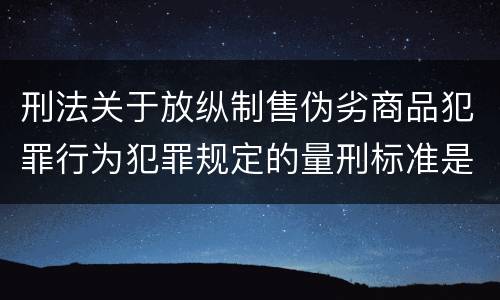 刑法关于放纵制售伪劣商品犯罪行为犯罪规定的量刑标准是多少