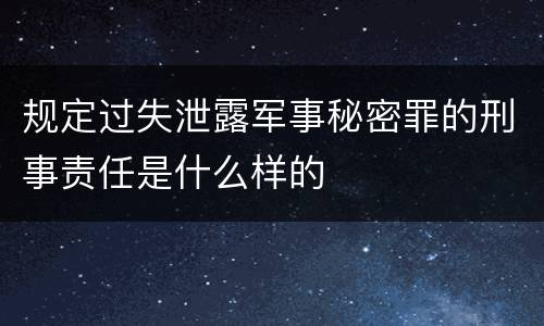 规定过失泄露军事秘密罪的刑事责任是什么样的