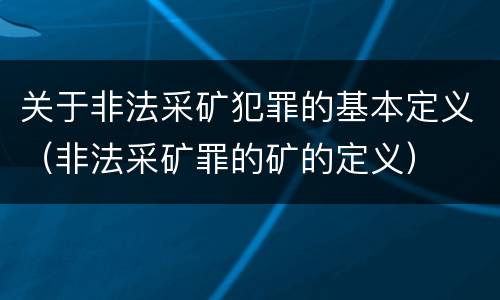 关于非法采矿犯罪的基本定义（非法采矿罪的矿的定义）