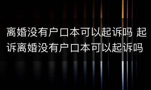 离婚没有户口本可以起诉吗 起诉离婚没有户口本可以起诉吗
