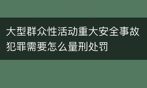 大型群众性活动重大安全事故犯罪需要怎么量刑处罚