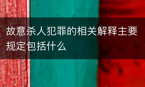 故意杀人犯罪的相关解释主要规定包括什么