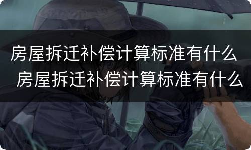 房屋拆迁补偿计算标准有什么 房屋拆迁补偿计算标准有什么要求
