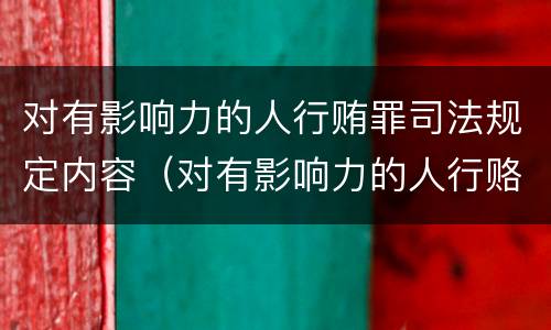 对有影响力的人行贿罪司法规定内容（对有影响力的人行赂罪实施时间）