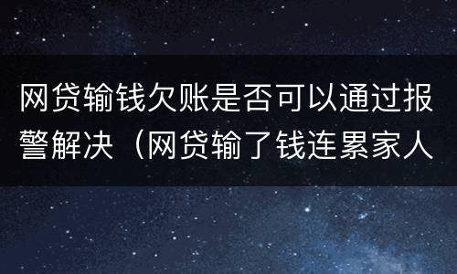 网贷输钱欠账是否可以通过报警解决（网贷输了钱连累家人怎么办）