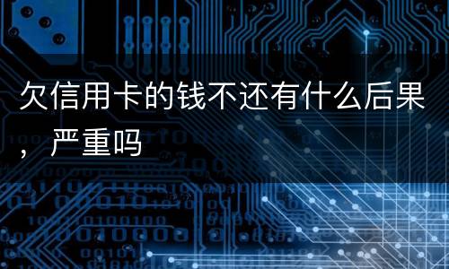 欠信用卡的钱不还有什么后果，严重吗