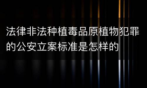 法律非法种植毒品原植物犯罪的公安立案标准是怎样的