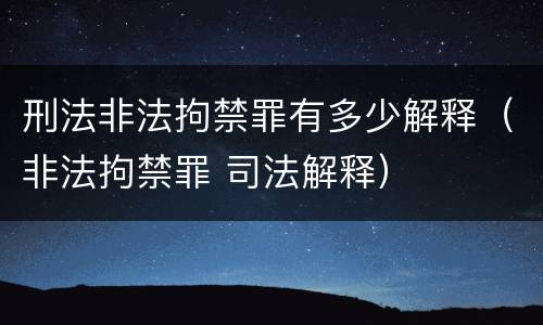 刑法非法拘禁罪有多少解释（非法拘禁罪 司法解释）