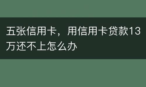 五张信用卡，用信用卡贷款13万还不上怎么办