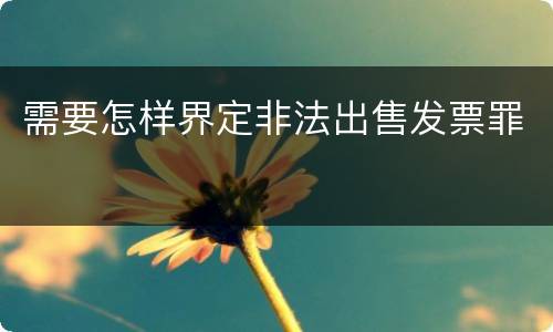 需要怎样界定非法出售发票罪