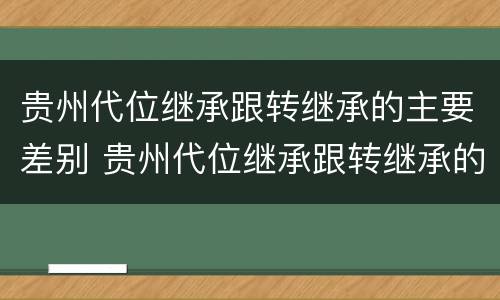 贵州代位继承跟转继承的主要差别 贵州代位继承跟转继承的主要差别在于
